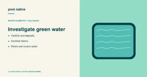 Investigate green water. Visibility and deposits; Sanitizer history; Metals and source water.