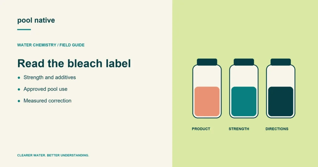 Read the bleach label. Strength and additives; Approved pool use; Measured correction.